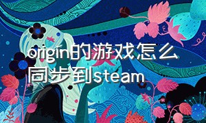 origin的游戏怎么同步到steam