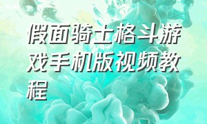 假面骑士格斗游戏手机版视频教程（假面骑士格斗游戏手机版视频教程全集）