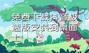 免费下载抖音极速版安装到桌面上（免费下载一个抖音极速版）