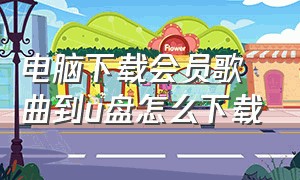 电脑下载会员歌曲到u盘怎么下载