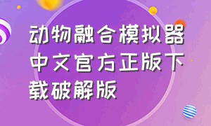 动物融合模拟器中文官方正版下载破解版（动物融合模拟器）