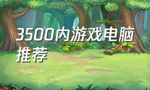 3500内游戏电脑推荐