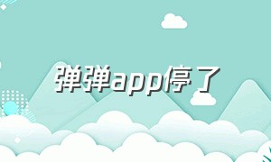 弹弹app停了（弹弹安卓版）