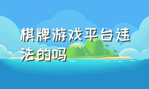 棋牌游戏平台违法的吗（参与网上棋牌游戏违法吗）