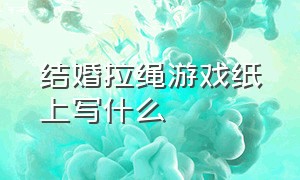 结婚拉绳游戏纸上写什么