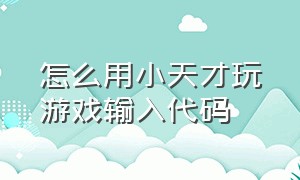 怎么用小天才玩游戏输入代码（小天才可以打游戏的代码教程）