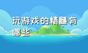 玩游戏的精髓有哪些