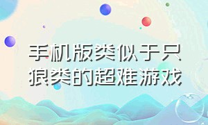 手机版类似于只狼类的超难游戏