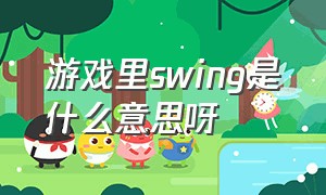 游戏里swing是什么意思呀