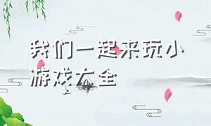 我们一起来玩小游戏大全