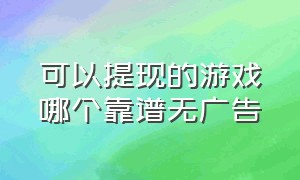 可以提现的游戏哪个靠谱无广告