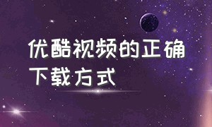 优酷视频的正确下载方式（优酷最新视频如何下载）