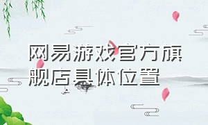 网易游戏官方旗舰店具体位置