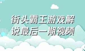 街头霸王游戏解说最后一期视频