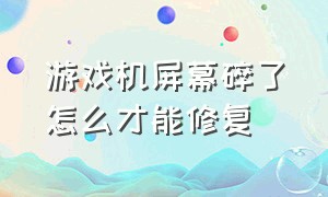 游戏机屏幕碎了怎么才能修复