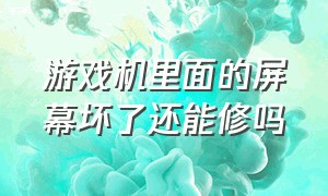 游戏机里面的屏幕坏了还能修吗（游戏机坏了是白屏怎么修理）