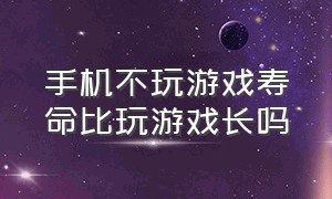 手机不玩游戏寿命比玩游戏长吗