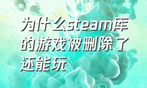 为什么steam库的游戏被删除了还能玩