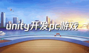 unity开发pc游戏（unity 游戏开发）