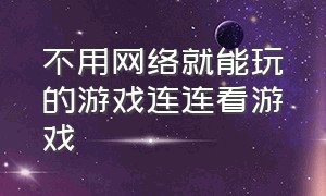 不用网络就能玩的游戏连连看游戏（连连看免费游戏自己玩的）