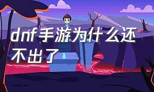 dnf手游为什么还不出了