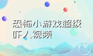 恐怖小游戏超级吓人视频