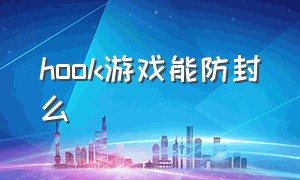 hook游戏能防封么