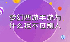 梦幻西游手游为什么抢不过别人