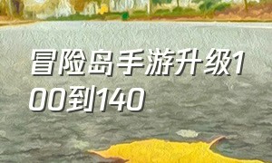 冒险岛手游升级100到140（冒险岛手游140到200升级路线）