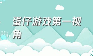 蛋仔游戏第一视角（蛋仔游戏视频全部）