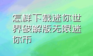 怎样下载迷你世界破解版无限迷你币