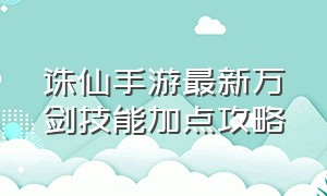 诛仙手游最新万剑技能加点攻略