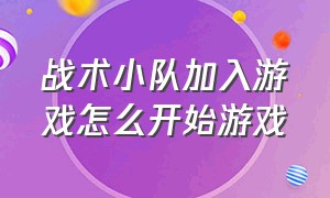 战术小队加入游戏怎么开始游戏