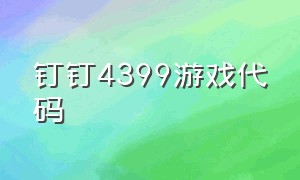 钉钉4399游戏代码（钉钉小游戏代码大全复制）