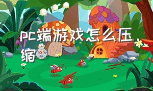 pc端游戏怎么压缩