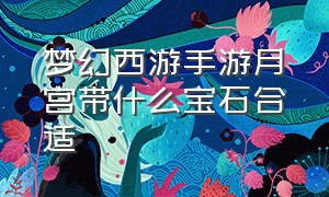 梦幻西游手游月宫带什么宝石合适