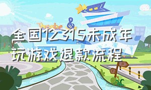 全国12315未成年玩游戏退款流程