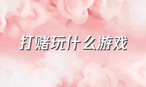 打赌玩什么游戏