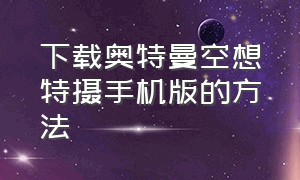 下载奥特曼空想特摄手机版的方法