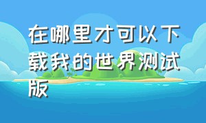 在哪里才可以下载我的世界测试版