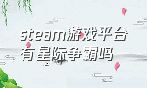 steam游戏平台有星际争霸吗（steam游戏平台有星际争霸吗知乎）