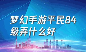 梦幻手游平民84级弄什么好