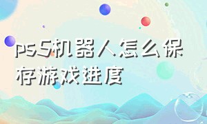 ps5机器人怎么保存游戏进度