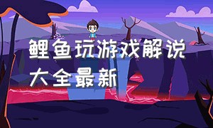 鲤鱼玩游戏解说大全最新