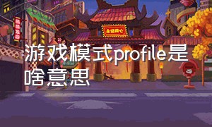 游戏模式profile是啥意思（游戏功能隐私设置中是什么意思）