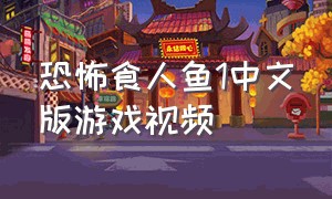 恐怖食人鱼1中文版游戏视频（恐怖食人鱼游戏手机版怎么下载）