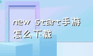 new start手游怎么下载（start手机版下载）