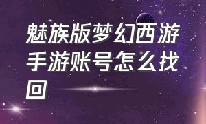 魅族版梦幻西游手游账号怎么找回