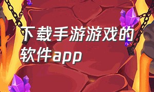 下载手游游戏的软件app（下载手游软件app推荐）