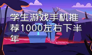 学生游戏手机推荐1000左右下半年